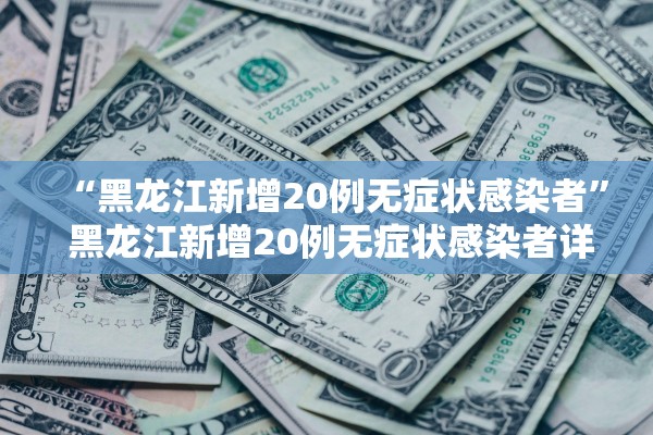 “黑龙江新增20例无症状感染者” 黑龙江新增20例无症状感染者详情？