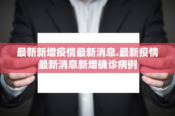 最新新增疫情最新消息.最新疫情最新消息新增确诊病例 最新新增疫情最新消息.最新疫情最新消息新增确诊病例