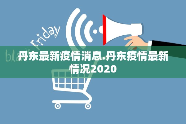 丹东最新疫情消息.丹东疫情最新情况2020 丹东最新疫情消息.丹东疫情最新情况2020