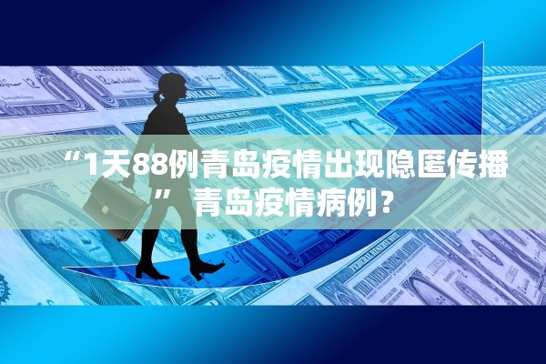 “1天88例青岛疫情出现隐匿传播” 青岛疫情病例？