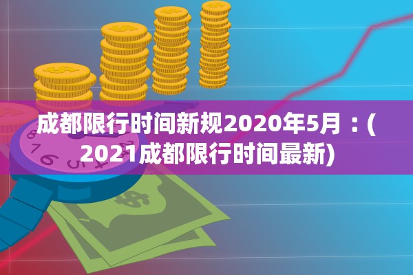 成都限行时间新规2020年5月︰(2021成都限行时间最新)