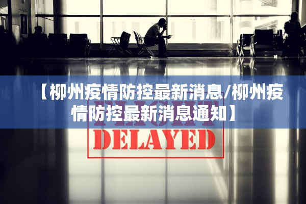 【柳州疫情防控最新消息/柳州疫情防控最新消息通知】