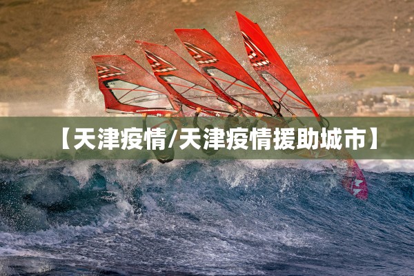 【天津疫情/天津疫情援助城市】 【天津疫情/天津疫情援助城市】