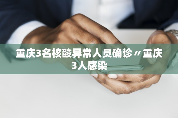 重庆3名核酸异常人员确诊〃重庆3人感染 重庆3名核酸异常人员确诊〃重庆3人感染