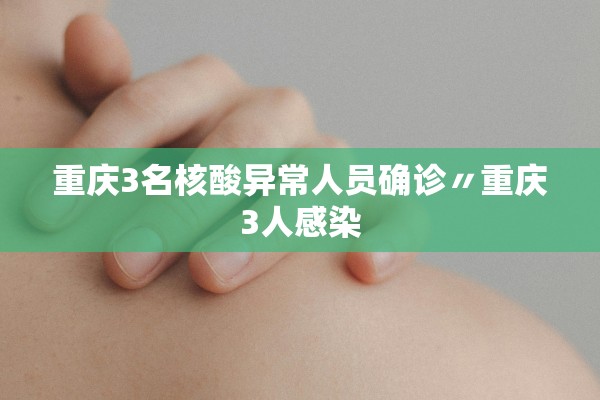 重庆3名核酸异常人员确诊〃重庆3人感染 重庆3名核酸异常人员确诊〃重庆3人感染