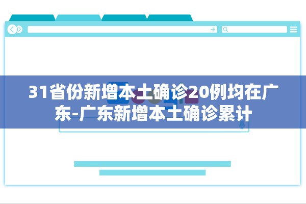 31省份新增本土确诊20例均在广东-广东新增本土确诊累计