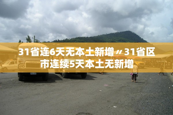 31省连6天无本土新增〃31省区市连续5天本土无新增 31省连6天无本土新增〃31省区市连续5天本土无新增