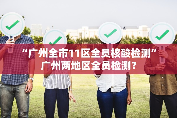 “广州全市11区全员核酸检测” 广州两地区全员检测？