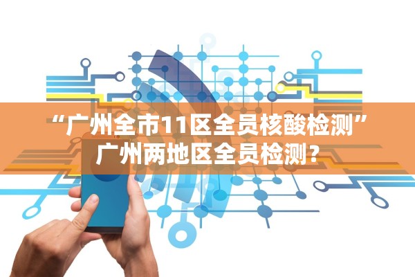 “广州全市11区全员核酸检测” 广州两地区全员检测？