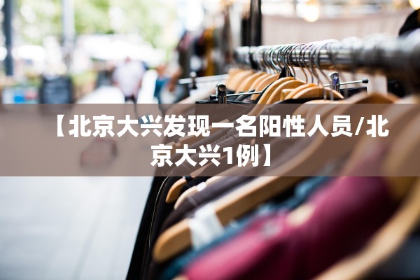 【北京大兴发现一名阳性人员/北京大兴1例】