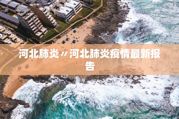 河北肺炎〃河北肺炎疫情最新报告 河北肺炎〃河北肺炎疫情最新报告
