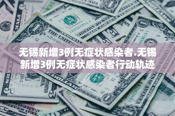 无锡新增3例无症状感染者.无锡新增3例无症状感染者行动轨迹