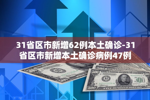 31省区市新增62例本土确诊-31省区市新增本土确诊病例47例 31省区市新增62例本土确诊-31省区市新增本土确诊病例47例