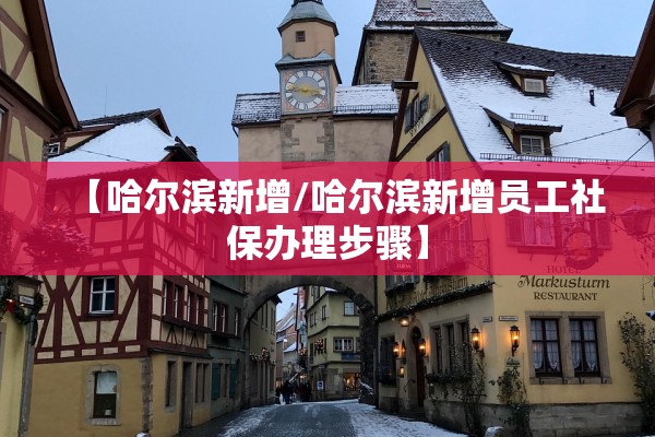 【哈尔滨新增/哈尔滨新增员工社保办理步骤】