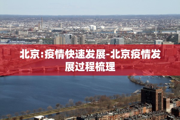 北京:疫情快速发展-北京疫情发展过程梳理