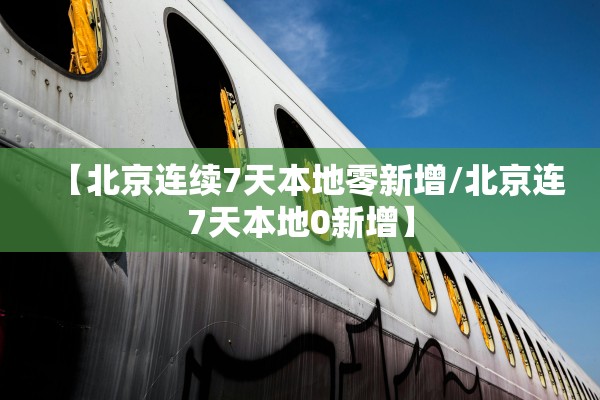 【北京连续7天本地零新增/北京连7天本地0新增】