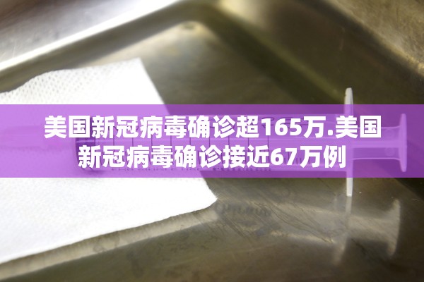 美国新冠病毒确诊超165万.美国新冠病毒确诊接近67万例