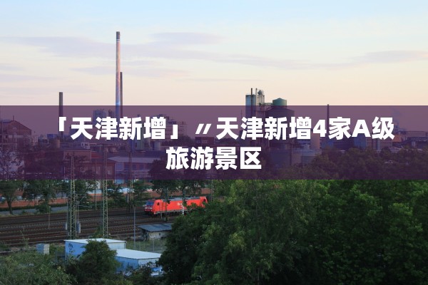 「天津新增」〃天津新增4家A级旅游景区