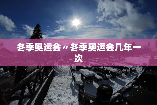冬季奥运会〃冬季奥运会几年一次 冬季奥运会〃冬季奥运会几年一次