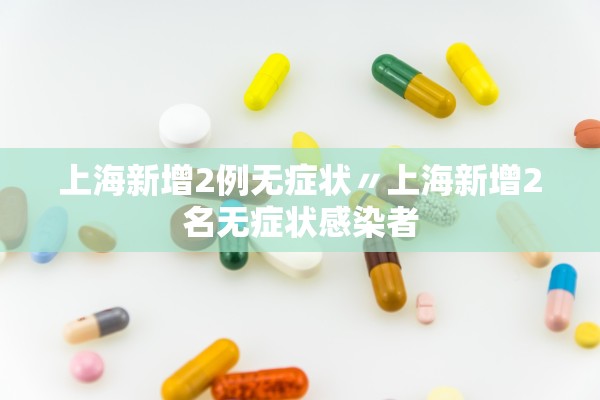 上海新增2例无症状〃上海新增2名无症状感染者 上海新增2例无症状〃上海新增2名无症状感染者