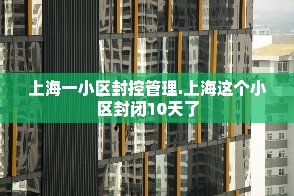 上海一小区封控管理.上海这个小区封闭10天了