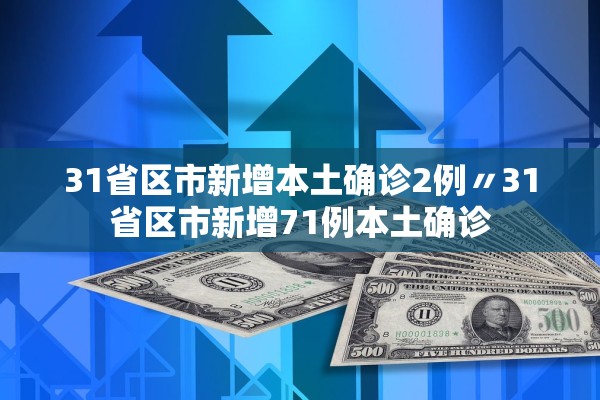 31省区市新增本土确诊2例〃31省区市新增71例本土确诊