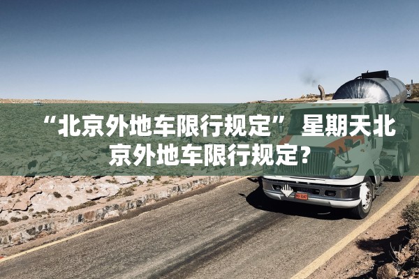 “北京外地车限行规定” 星期天北京外地车限行规定？