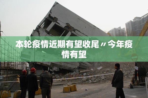 本轮疫情近期有望收尾〃今年疫情有望