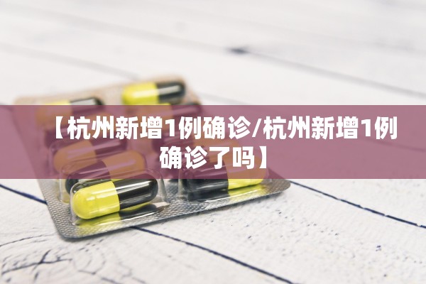 【杭州新增1例确诊/杭州新增1例确诊了吗】 【杭州新增1例确诊/杭州新增1例确诊了吗】