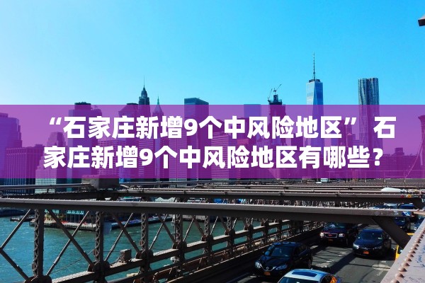 “石家庄新增9个中风险地区” 石家庄新增9个中风险地区有哪些？