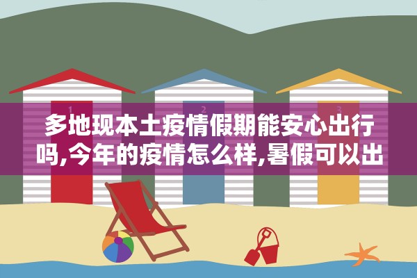 多地现本土疫情假期能安心出行吗,今年的疫情怎么样,暑假可以出去别的地方吗