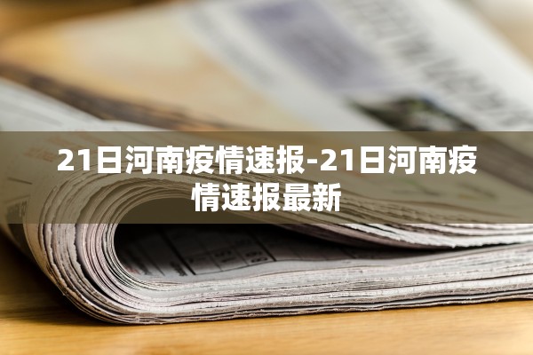 21日河南疫情速报-21日河南疫情速报最新 21日河南疫情速报-21日河南疫情速报最新