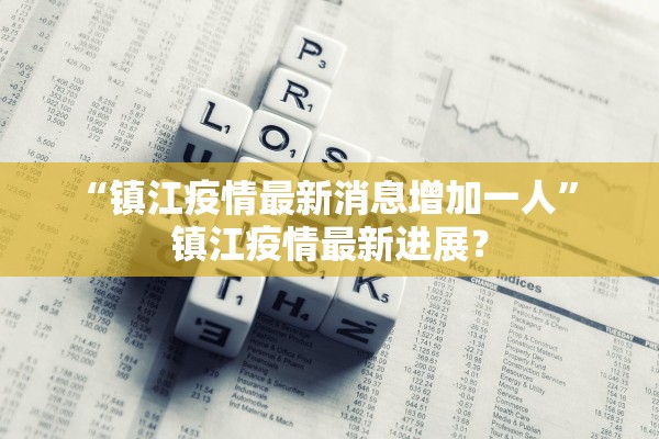 “镇江疫情最新消息增加一人	” 镇江疫情最新进展？