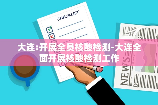 大连:开展全员核酸检测-大连全面开展核酸检测工作 大连:开展全员核酸检测-大连全面开展核酸检测工作