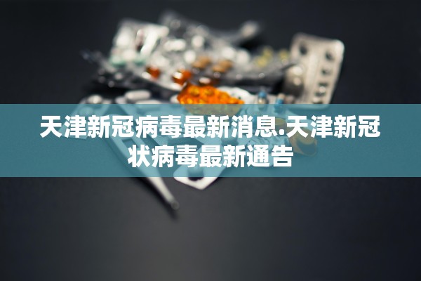 天津新冠病毒最新消息.天津新冠状病毒最新通告