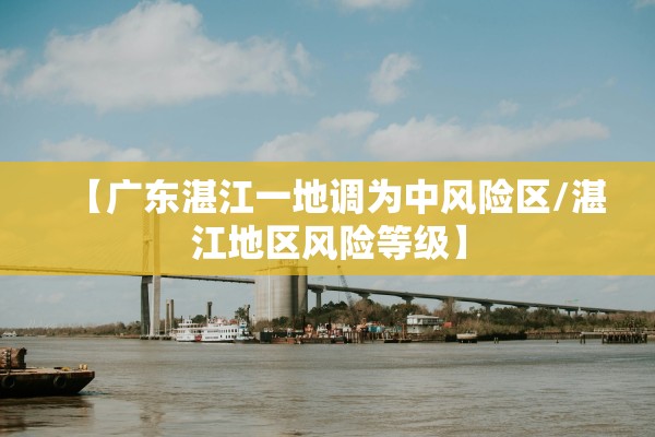 【广东湛江一地调为中风险区/湛江地区风险等级】