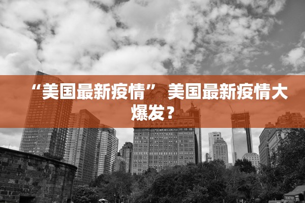 “美国最新疫情” 美国最新疫情大爆发？
