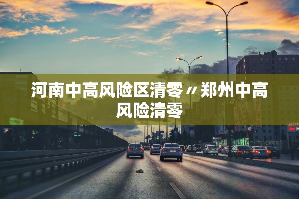 河南中高风险区清零〃郑州中高风险清零
