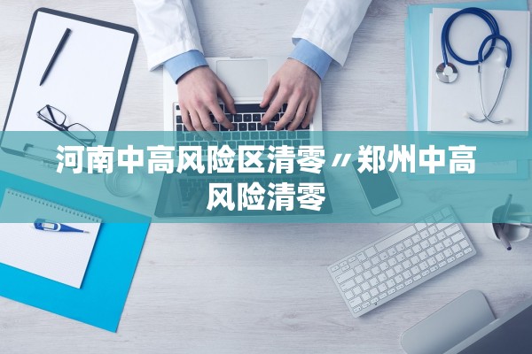 河南中高风险区清零〃郑州中高风险清零