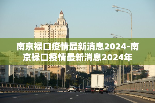 南京禄口疫情最新消息2024-南京禄口疫情最新消息2024年 南京禄口疫情最新消息2024-南京禄口疫情最新消息2024年
