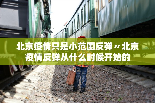 北京疫情只是小范围反弹〃北京疫情反弹从什么时候开始的 北京疫情只是小范围反弹〃北京疫情反弹从什么时候开始的