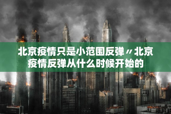 北京疫情只是小范围反弹〃北京疫情反弹从什么时候开始的 北京疫情只是小范围反弹〃北京疫情反弹从什么时候开始的