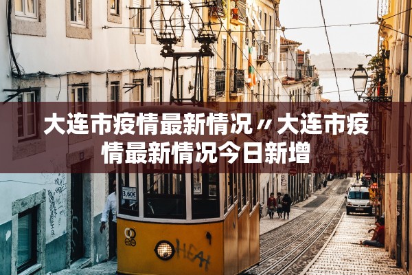 大连市疫情最新情况〃大连市疫情最新情况今日新增