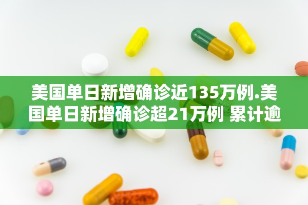 美国单日新增确诊近135万例.美国单日新增确诊超21万例 累计逾3426万例