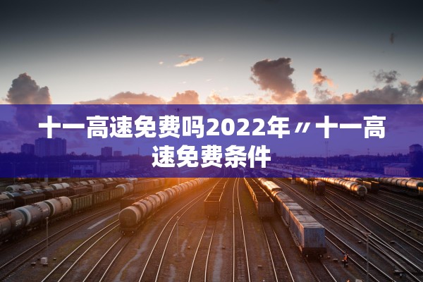 十一高速免费吗2022年〃十一高速免费条件