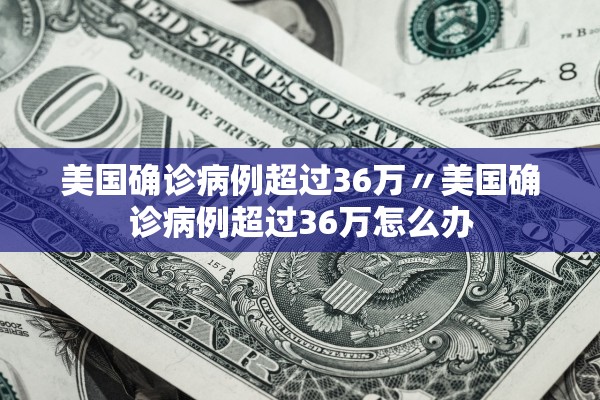 美国确诊病例超过36万〃美国确诊病例超过36万怎么办