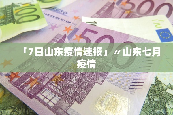 「7日山东疫情速报」〃山东七月疫情