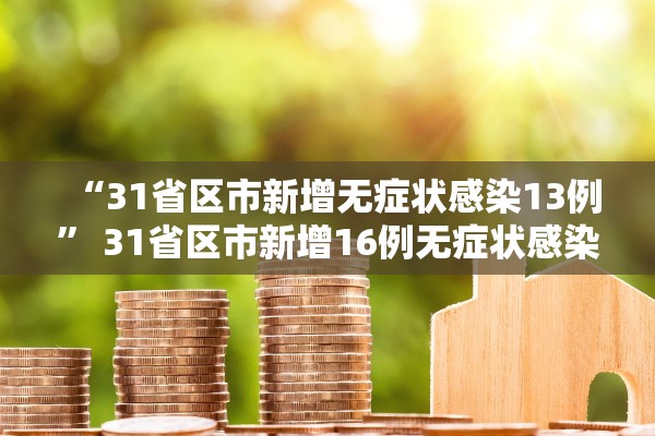 “31省区市新增无症状感染13例” 31省区市新增16例无症状感染者？
