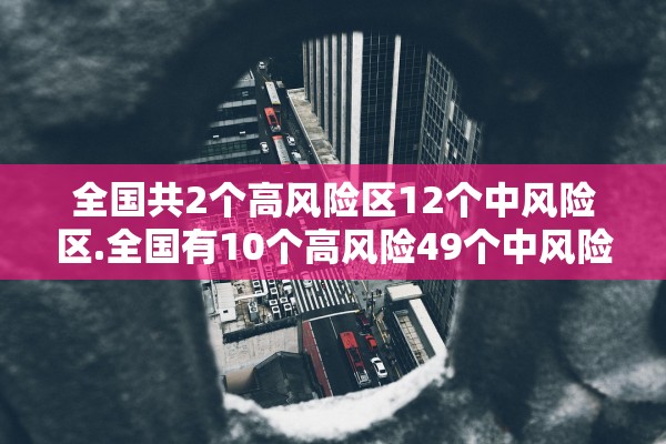全国共2个高风险区12个中风险区.全国有10个高风险49个中风险地区 全国共2个高风险区12个中风险区.全国有10个高风险49个中风险地区