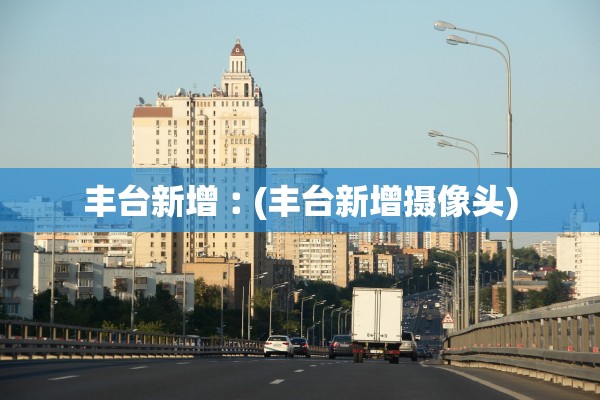 丰台新增︰(丰台新增摄像头)